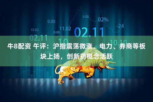 牛8配资 午评：沪指震荡微涨，电力、券商等板块上扬，创新药概念活跃