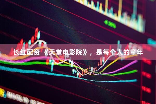 长红配资 《天堂电影院》，是每个人的童年