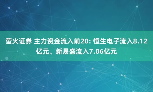 萤火证券 主力资金流入前20: 恒生电子流入8.12亿元、新易盛流入7.06亿元