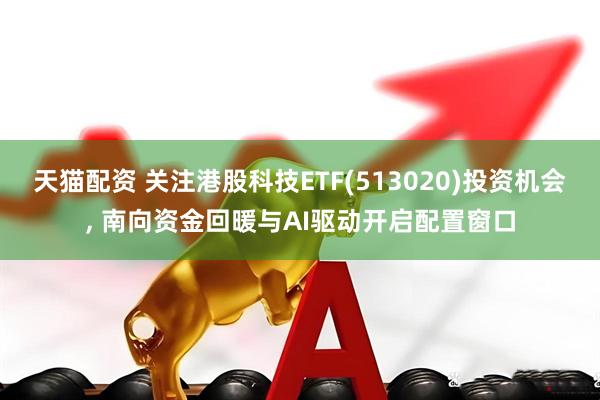 天猫配资 关注港股科技ETF(513020)投资机会, 南向资金回暖与AI驱动开启配置窗口