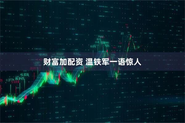 财富加配资 温铁军一语惊人