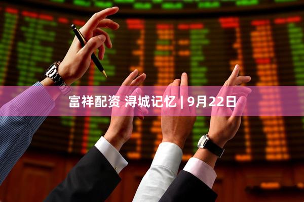 富祥配资 浔城记忆 | 9月22日
