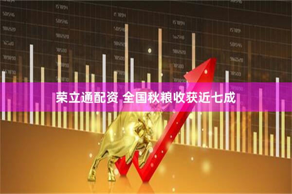 荣立通配资 全国秋粮收获近七成