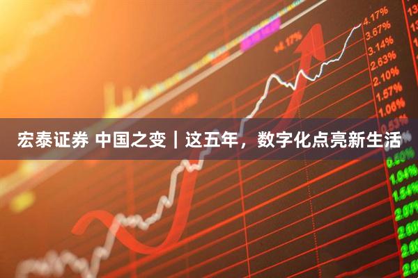 宏泰证券 中国之变｜这五年，数字化点亮新生活